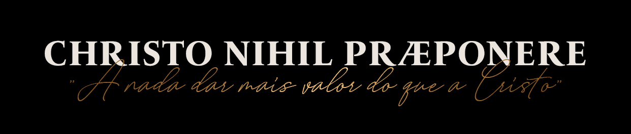 Christo Nihil Praeponere - A nada dar mais valor do que a Cristo